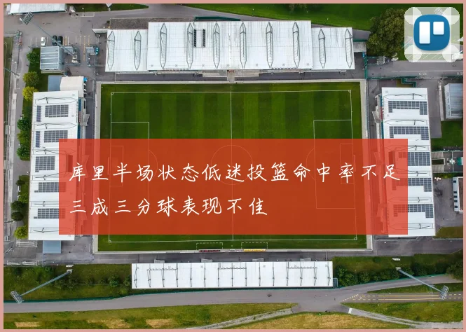 库里半场状态低迷投篮命中率不足三成三分球表现不佳