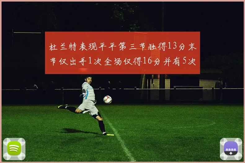杜兰特表现平平第三节独得13分末节仅出手1次全场仅得16分并有5次失误