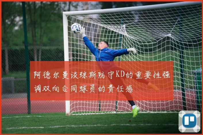 阿德尔曼谈琼斯防守KD的重要性强调双向合同球员的责任感
