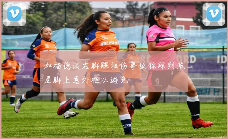 加福德谈右脚踝扭伤事故称踩到浓眉脚上意外难以避免