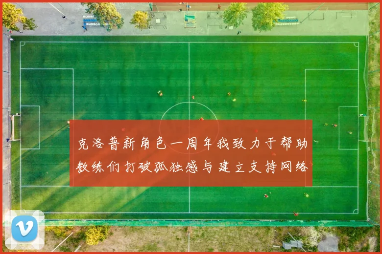 克洛普新角色一周年我致力于帮助教练们打破孤独感与建立支持网络