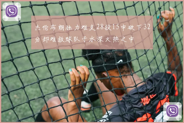 杰伦布朗独力难支28投15中砍下32分却难救球队于水深火热之中