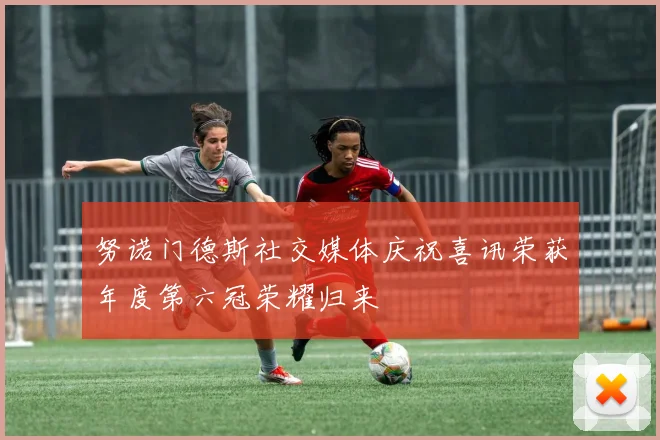 努诺门德斯社交媒体庆祝喜讯荣获年度第六冠荣耀归来