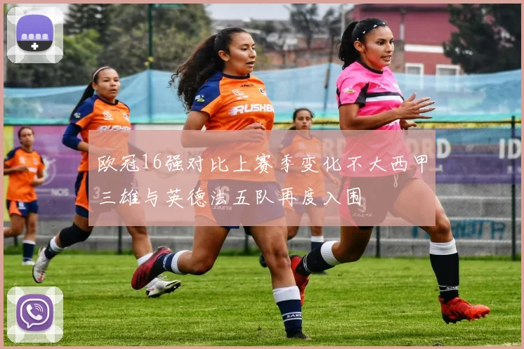 欧冠16强对比上赛季变化不大西甲三雄与英德法五队再度入围