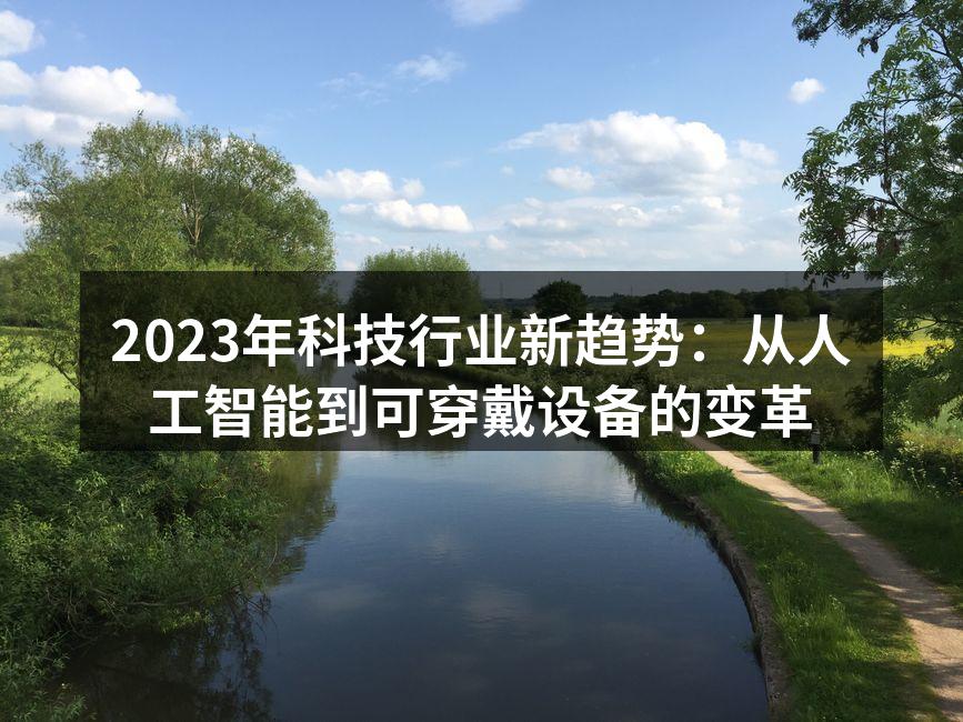 2023年科技行业新趋势:从人工智能到可穿戴设备的变革